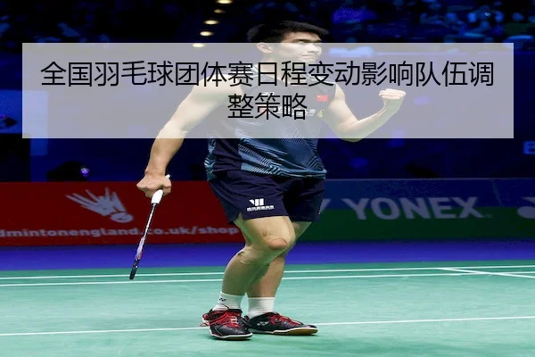 全国羽毛球团体赛日程变动影响队伍调整策略